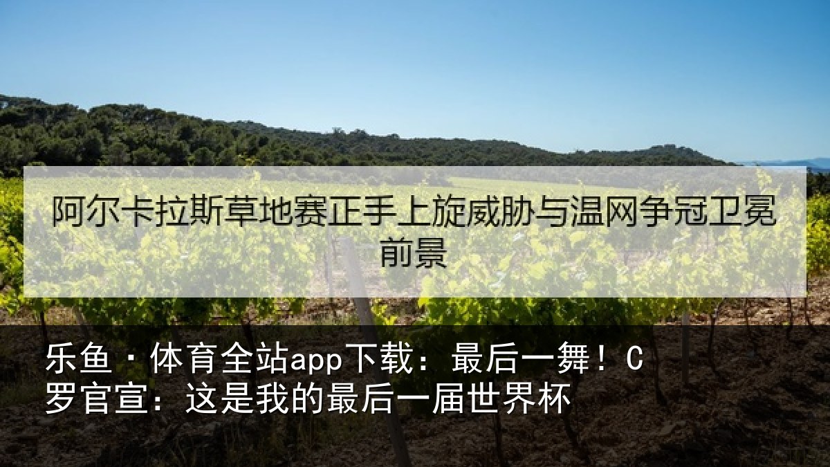 乐鱼·体育全站app下载：最后一舞！C罗官宣：这是我的最后一届世界杯
