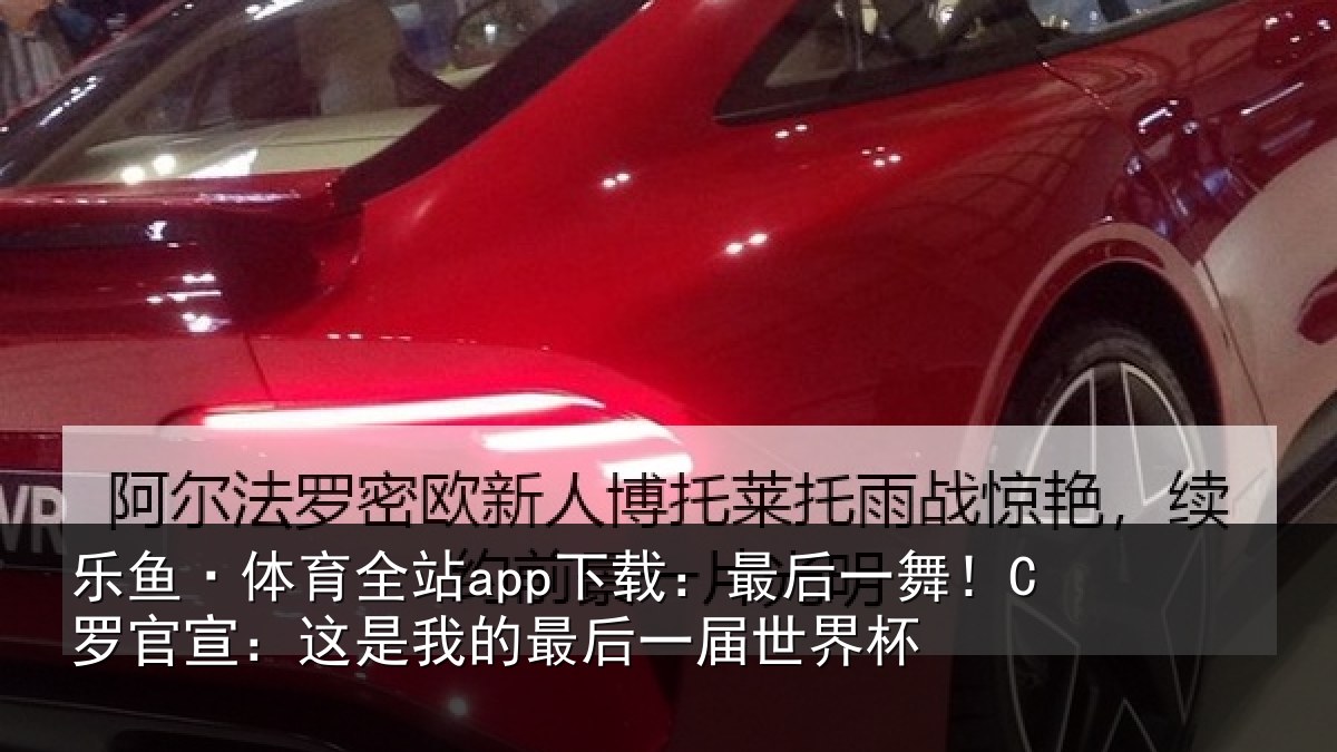 乐鱼·体育全站app下载：最后一舞！C罗官宣：这是我的最后一届世界杯