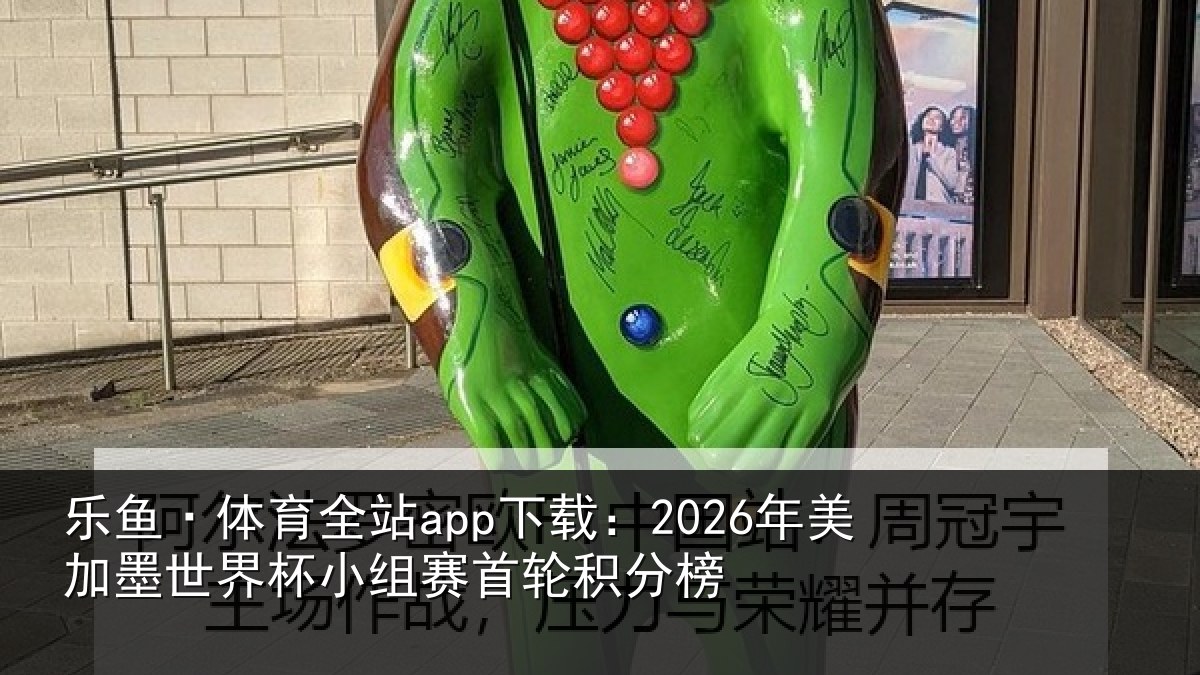 乐鱼·体育全站app下载：2026年美相关情况首轮积分榜