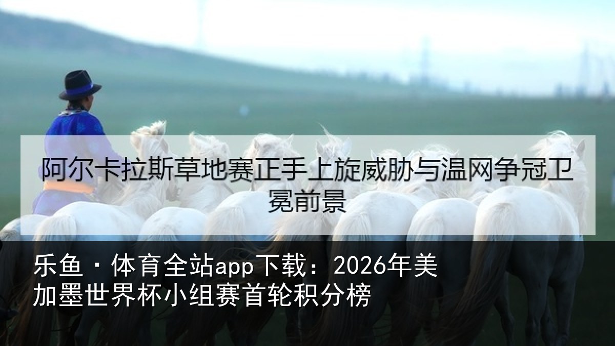 乐鱼·体育全站app下载：2026年美相关情况首轮积分榜