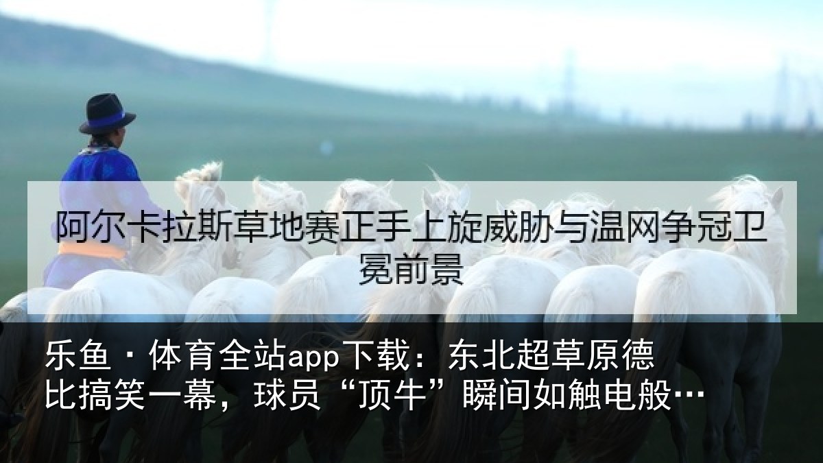 乐鱼·体育全站app下载：东北超草原德比搞笑一幕，球员“顶牛”瞬间如触电般痛苦倒地